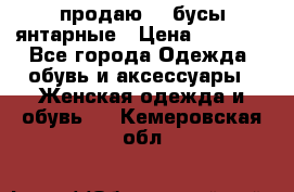 продаю    бусы янтарные › Цена ­ 2 000 - Все города Одежда, обувь и аксессуары » Женская одежда и обувь   . Кемеровская обл.